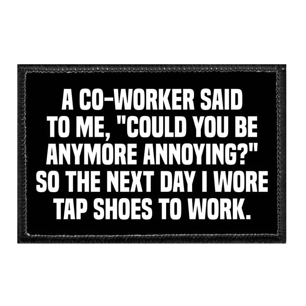 A Co-Worker Said To Me ’Could You Be Anymore Annoying?’ So The Next Day I Wore Tap Shoes To Work. - Removable Patch