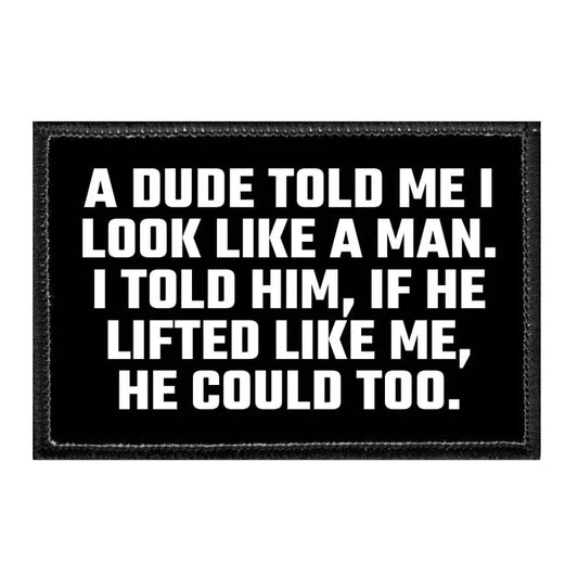 A Dude Told Me I Look Like A Man. I Told Him If He Lifted Like Me He Could Too. - Removable Patch - Patch