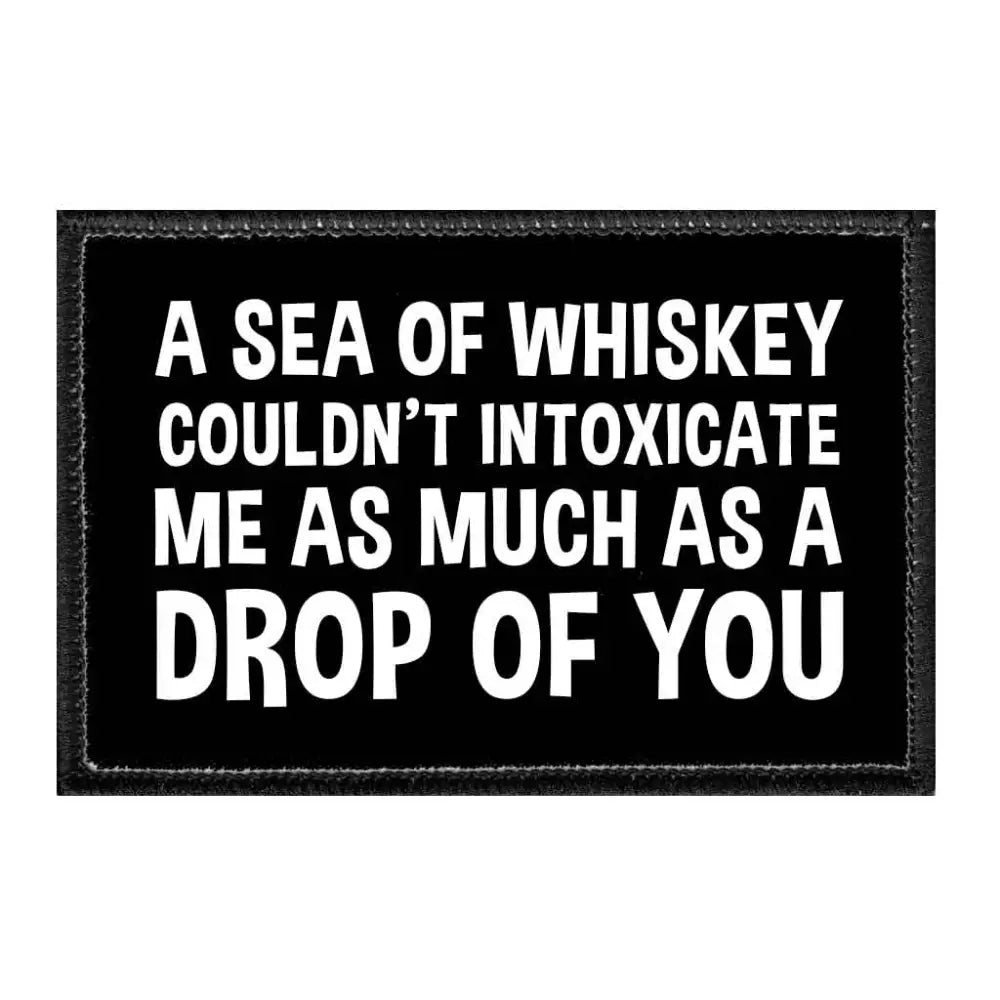 A Sea Of Whiskey Couldn’t Intoxicate Me As Much As A Drop Of You - Removable Patch - Patch