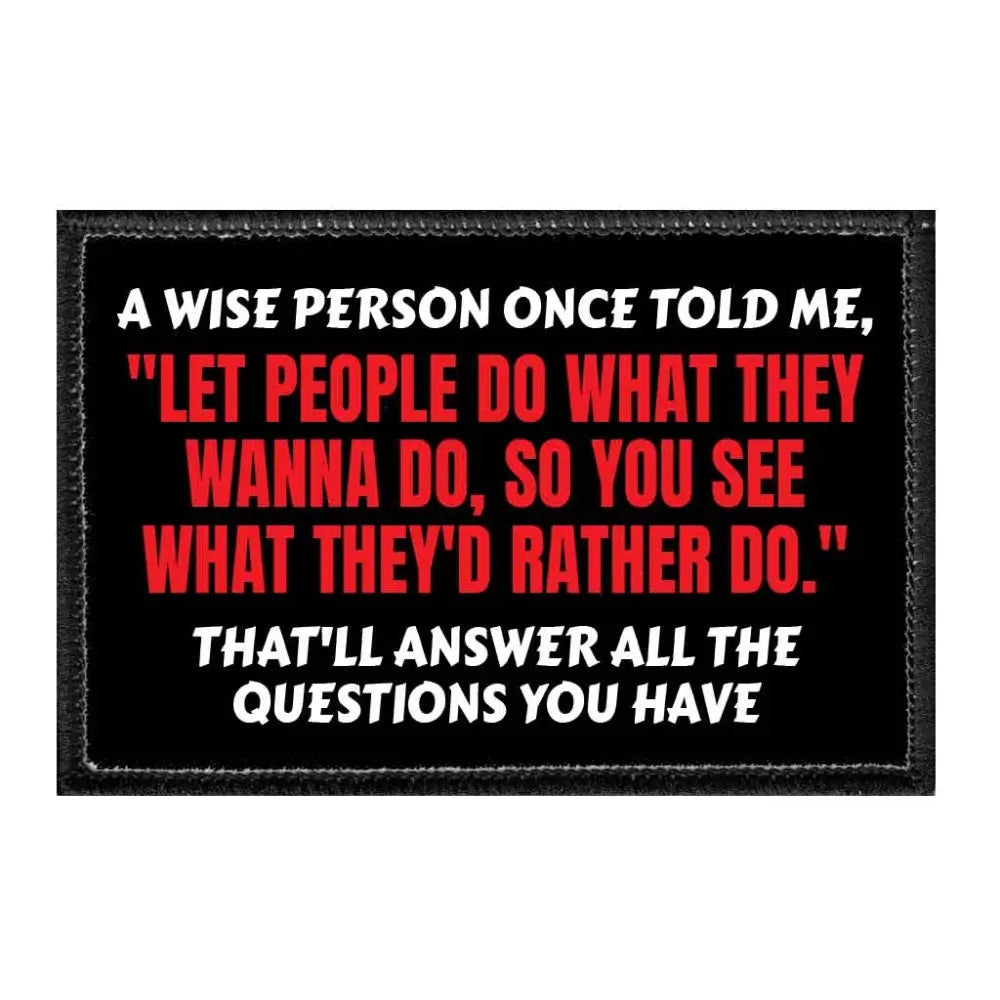 A Wise Person Once Told Me ’Let People Do What They Wanna Do So You See What They’d Rather Do.’ That’ll Answer