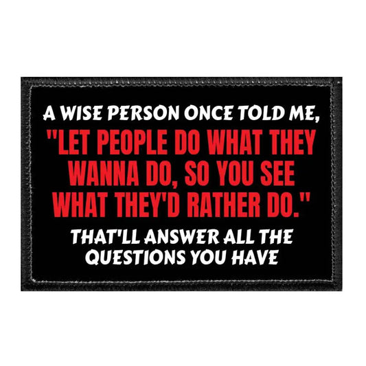 A Wise Person Once Told Me ’Let People Do What They Wanna Do So You See What They’d Rather Do.’ That’ll Answer