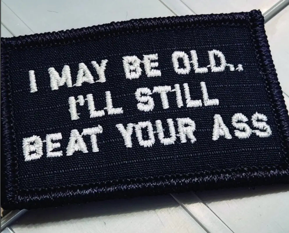 Black w white 2x3 patch with the phrase I MAY BE OLD... ILL STILL BEAT YOUR ASS