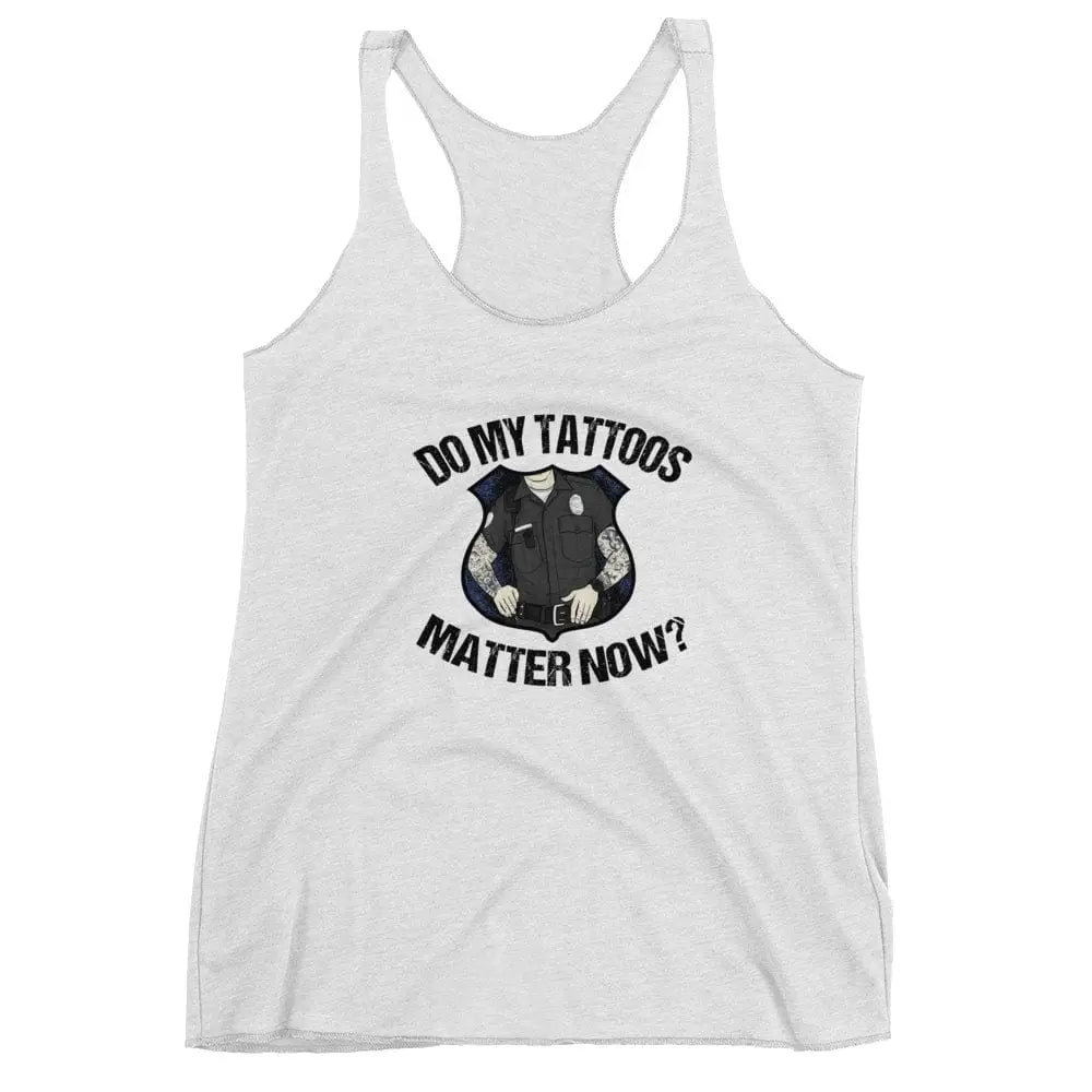 Do my tattoos matter now? - Police Women's Racerback Tank - Chief Miller Apparel