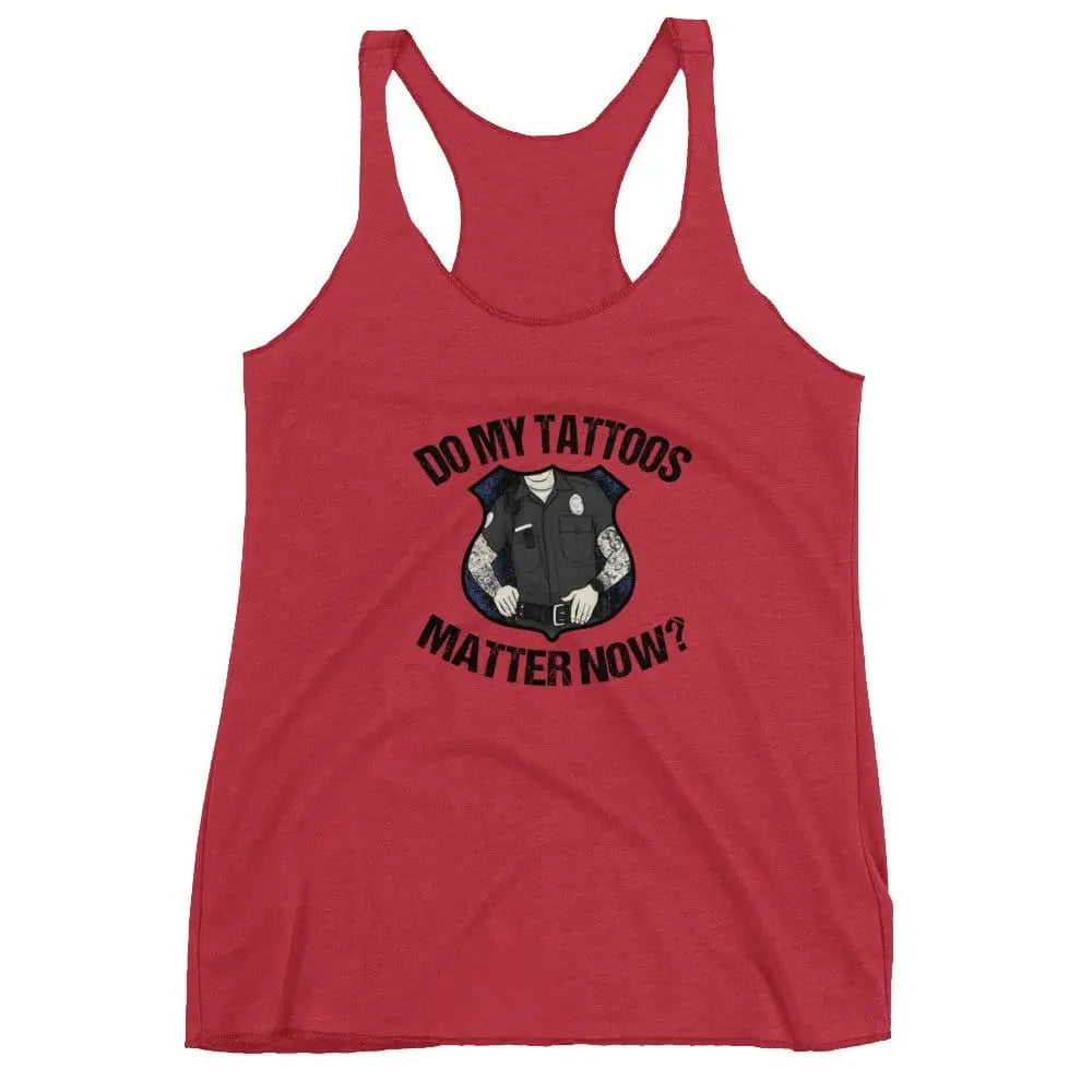 Do my tattoos matter now? - Police Women's Racerback Tank - Chief Miller Apparel