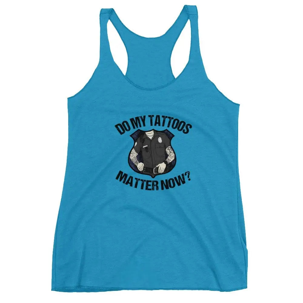 Do my tattoos matter now? - Police Women's Racerback Tank - Chief Miller Apparel